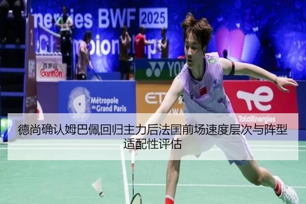 德尚确认姆巴佩回归主力后法国前场速度层次与阵型适配性评估