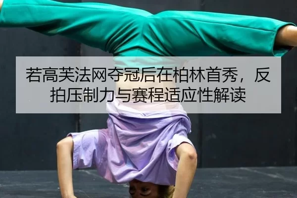 若高芙法网夺冠后在柏林首秀，反拍压制力与赛程适应性解读